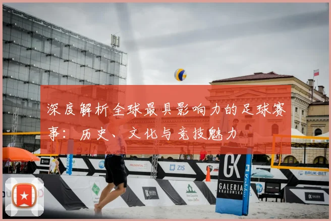 深度解析全球最具影响力的足球赛事:历史、文化与竞技魅力
