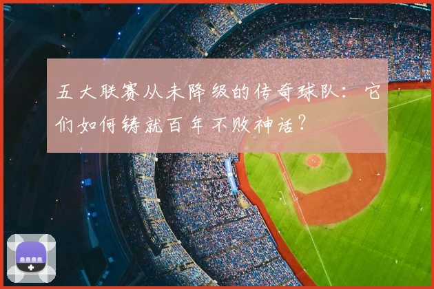 五大联赛从未降级的传奇球队：它们如何铸就百年不败神话？