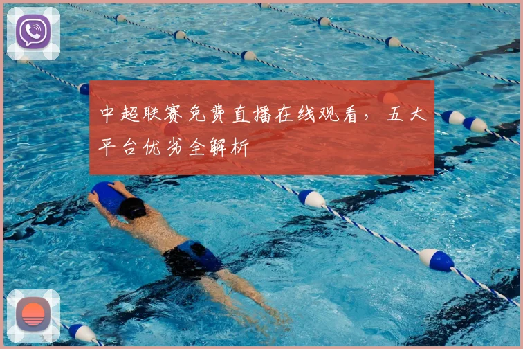 中超联赛免费直播在线观看，五大平台优劣全解析