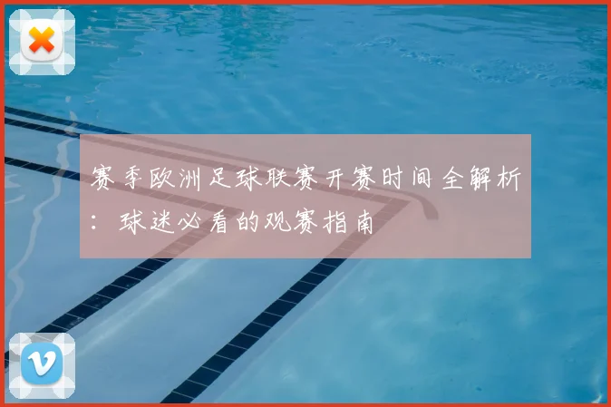 赛季欧洲足球联赛开赛时间全解析：球迷必看的观赛指南