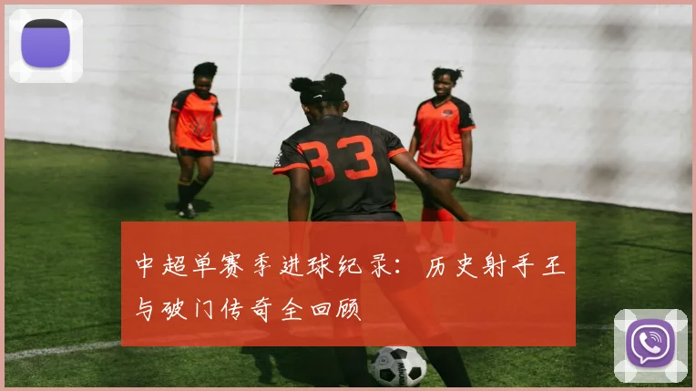 中超单赛季进球纪录：历史射手王与破门传奇全回顾