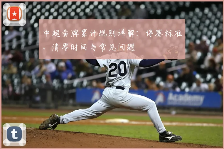 中超黄牌累计规则详解:停赛标准、清零时间与常见问题