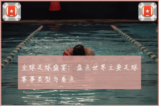 全球足球盛宴:盘点世界主要足球赛事类型与看点
