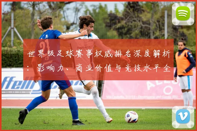 世界级足球赛事权威排名深度解析：影响力、商业价值与竞技水平全维度评估