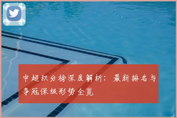 中超积分榜深度解析：最新排名与争冠保级形势全览
