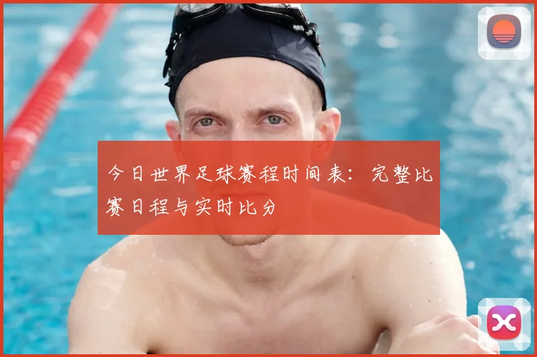 今日世界足球赛程时间表：完整比赛日程与实时比分
