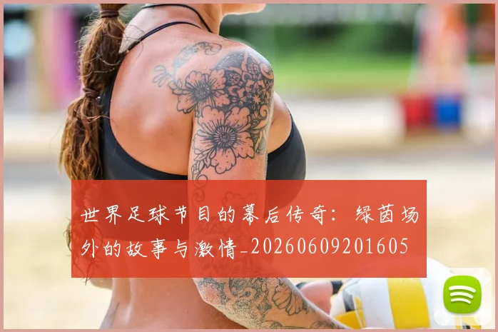 世界足球节目的幕后传奇：绿茵场外的故事与激情_20260609201605