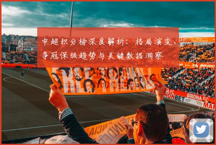 中超积分榜深度解析：格局演变、争冠保级趋势与关键数据洞察