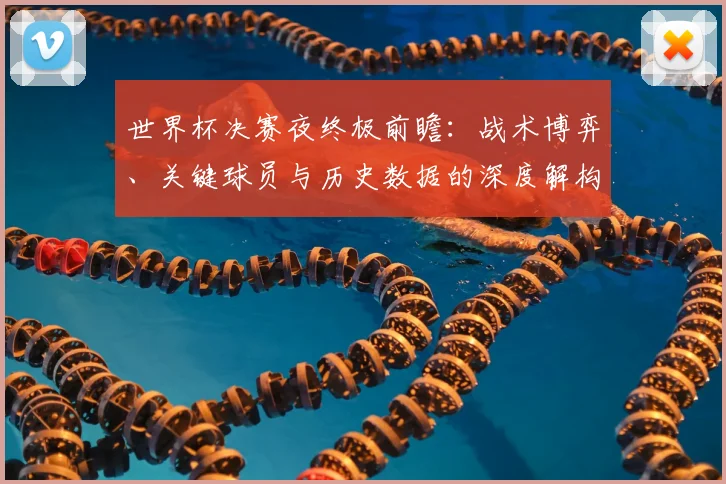 世界杯决赛夜终极前瞻：战术博弈、关键球员与历史数据的深度解构