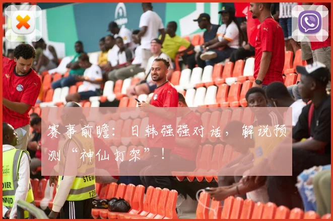 赛事前瞻：日韩强强对话，解说预测“神仙打架”！