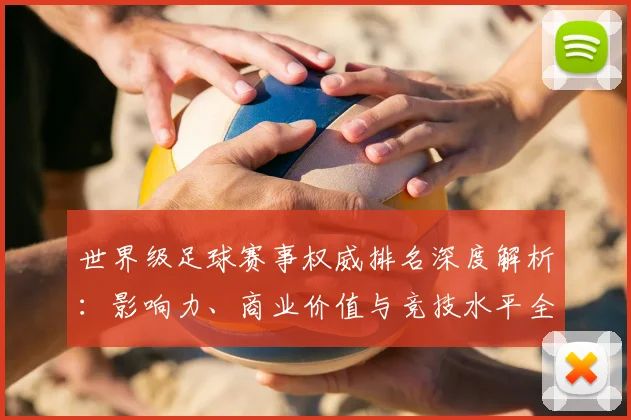 世界级足球赛事权威排名深度解析:影响力、商业价值与竞技水平全维度评估