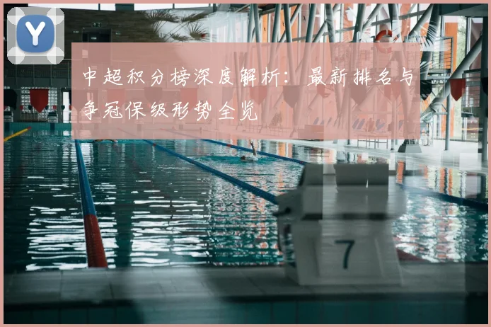 中超积分榜深度解析:最新排名与争冠保级形势全览