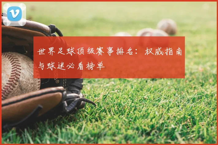 世界足球顶级赛事排名:权威指南与球迷必看榜单