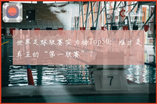 世界足球联赛实力榜Top50：谁才是真正的“第一联赛”？