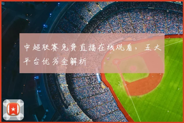 中超联赛免费直播在线观看,五大平台优劣全解析