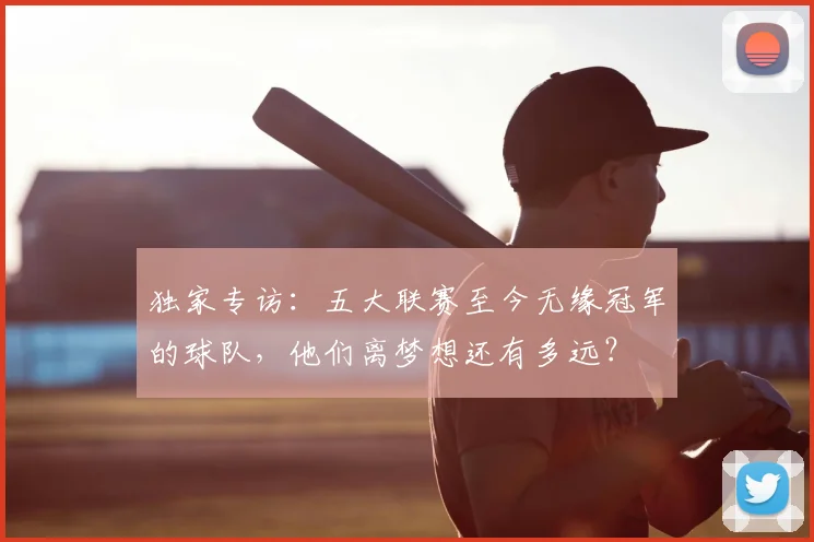 独家专访：五大联赛至今无缘冠军的球队，他们离梦想还有多远？