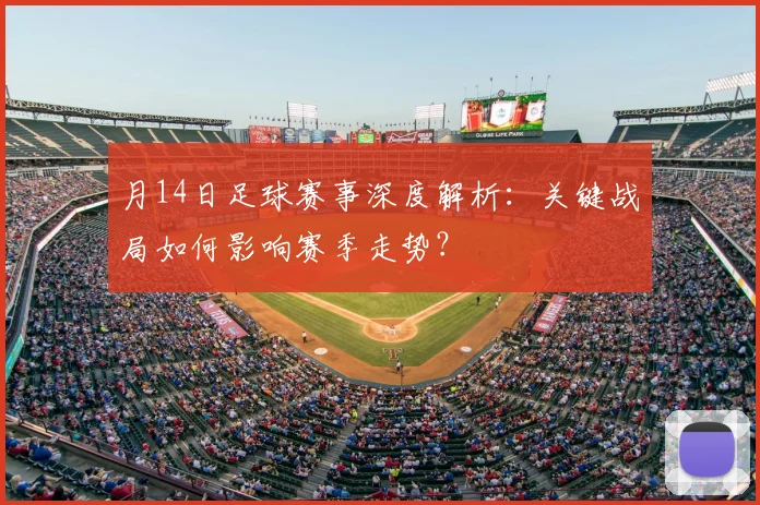 月14日足球赛事深度解析：关键战局如何影响赛季走势？