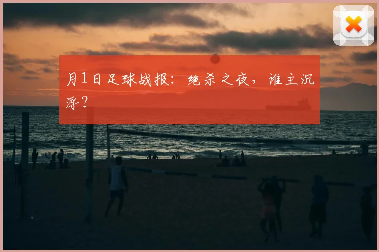 月1日足球战报：绝杀之夜，谁主沉浮？